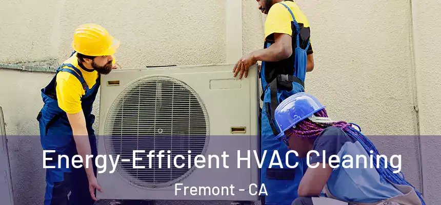  Energy-Efficient HVAC Cleaning Fremont - CA