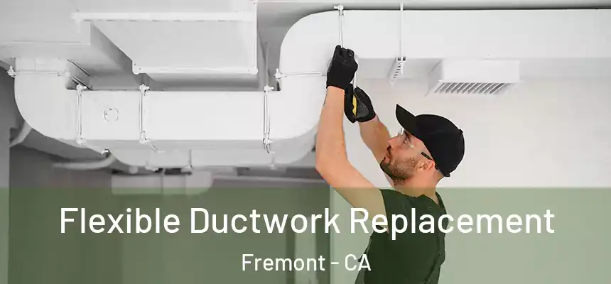  Flexible Ductwork Replacement Fremont - CA
