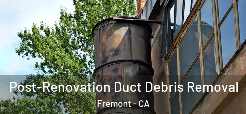 Post-Renovation Duct Debris Removal Fremont - CA